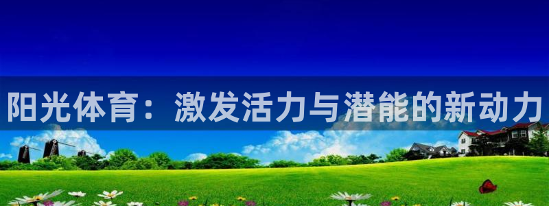 凯发官网下载：阳光体育：激发活力与潜能的新动力