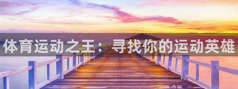 凯发官方正版app集团官网网址：体育运动之王：寻找你