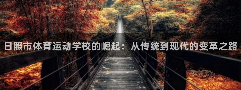 凯发官方正版app娱乐平台：日照市体育运动学校的崛起