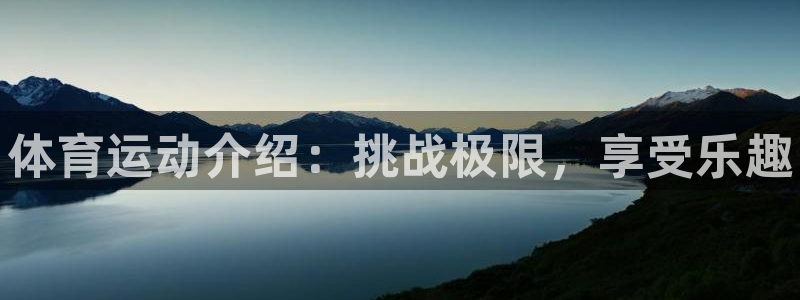凯发官方正版app开户：体育运动介绍：挑战极限，享受