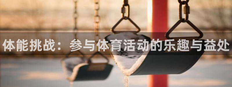 凯发官网下载招商电话：体能挑战：参与体育活动的乐趣与