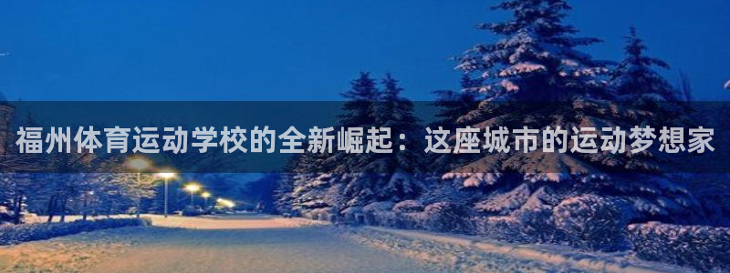 凯发官方正版app集团官网首页网址：福州体育运动学校的全新崛