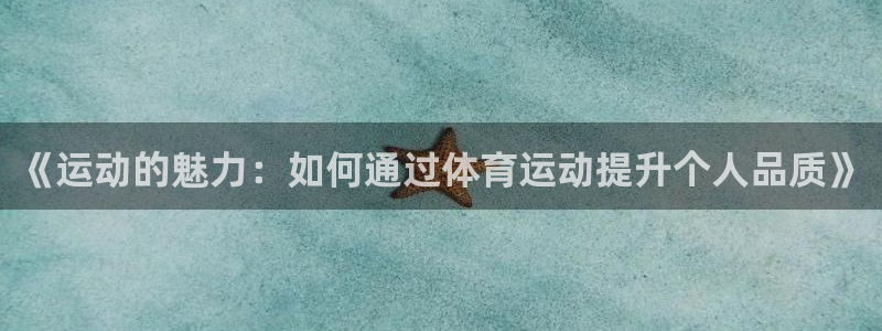 凯发官方正版app集团官网网址：《运动的魅力：如何通过体育运