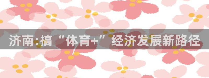 德国凯发官方正版app集团：济南:搞“体育+”经济发