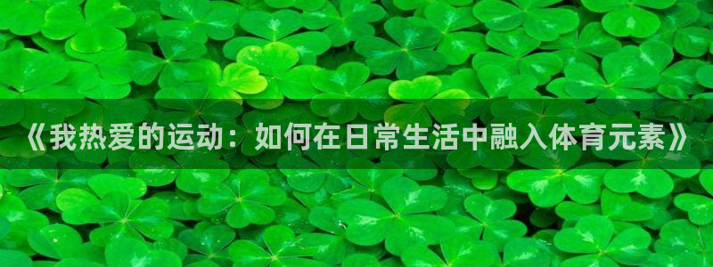 凯发官网下载娱乐：《我热爱的运动：如何在日常生活中融