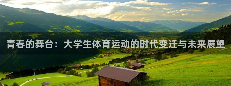 凯发官方正版app集团简介：青春的舞台：大学生体育运动的时代