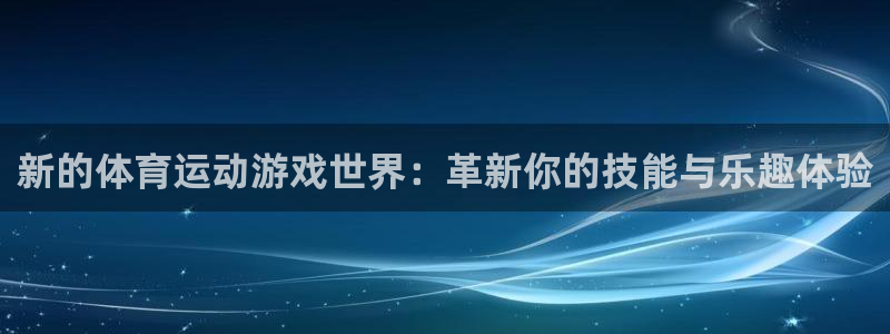 凯发官方平台体育：新的体育运动游戏世界：革新你的技能与乐趣体
