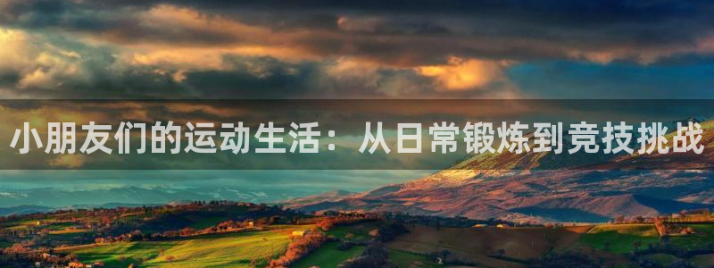 k8凯发集团：小朋友们的运动生活：从