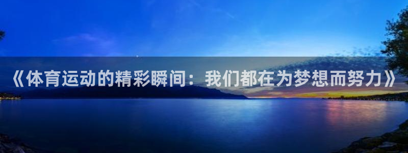  凯发线上地址苹果版下载：《体育运动的精彩瞬间：我们都在为梦想