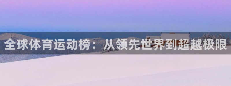  凯发地址首页app：全球体育运动榜：从领先世界到超越极限