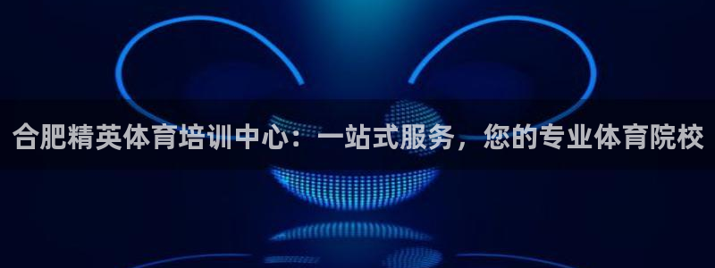  凯发k8天生赢家：合肥精英体育培训中心：一站式服务，您的专业