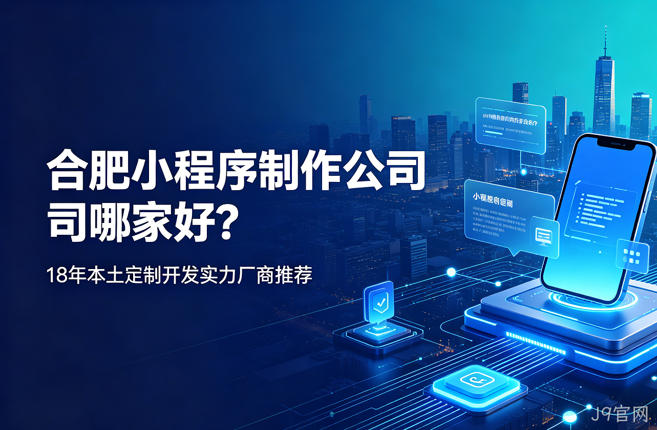 J9官网小程序制作公司哪家好？18年本土定制开发实力厂商推荐