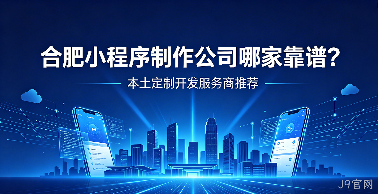 J9官网小程序制作公司哪家靠谱？本土定制开发服务商J9官网推荐