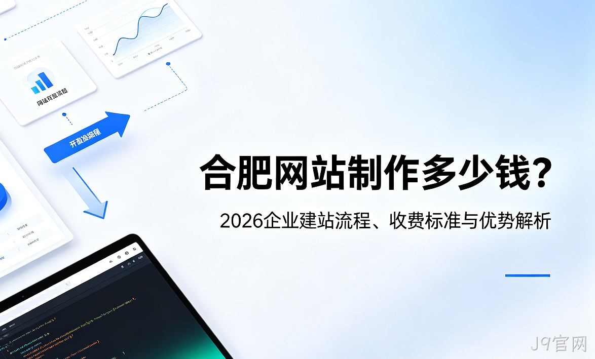 J9官网网站制作多少钱？2026企业建站流程、收费标准与优势解析